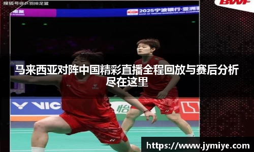 马来西亚对阵中国精彩直播全程回放与赛后分析尽在这里