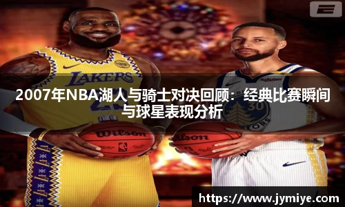 2007年NBA湖人与骑士对决回顾：经典比赛瞬间与球星表现分析